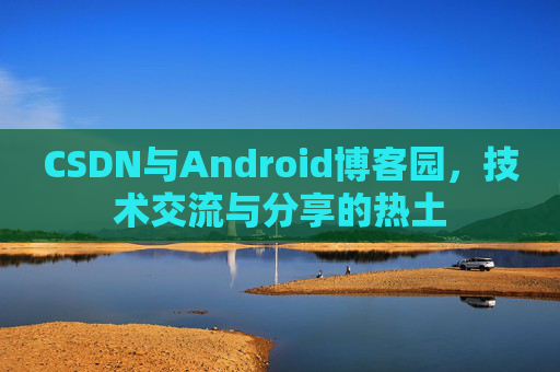 CSDN与Android博客园，技术交流与分享的热土
