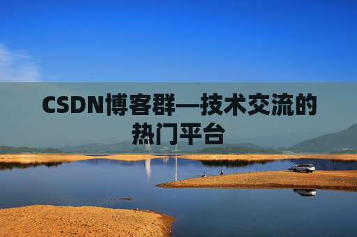 CSDN博客群—技术交流的热门平台